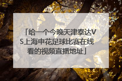 给一个今晚天津泰达VS上海申花足球比赛在线看的视频直播地址