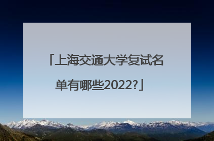 上海交通大学复试名单有哪些2022?