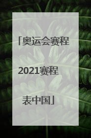 「奥运会赛程2021赛程表中国」奥运会赛程2021赛程表中国队