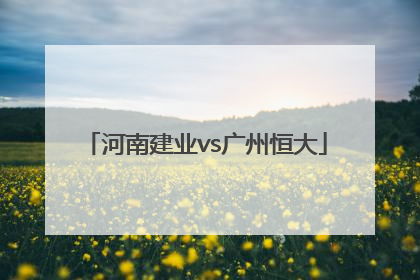 「河南建业vs广州恒大」河南建业vs广州恒大直播视频
