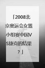 2008北京奥运会女篮小组赛中国VS捷克的结果？