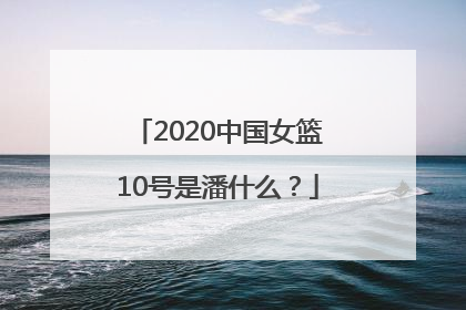 2020中国女篮10号是潘什么？