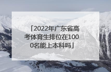 2022年广东省高考体育生排位在1000名能上本科吗
