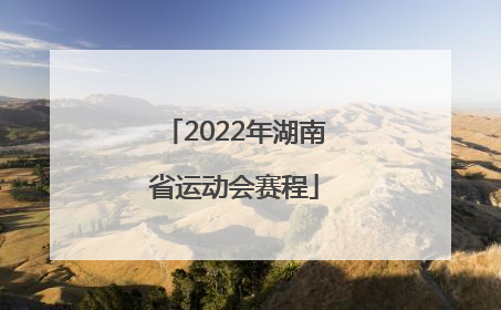 「2022年湖南省运动会赛程」山东省运动会2022年赛程
