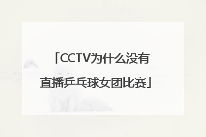 CCTV为什么没有直播乒乓球女团比赛