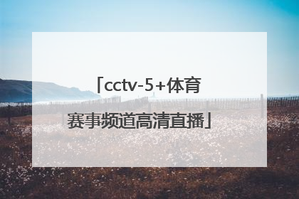 「cctv-5+体育赛事频道高清直播」cctv-5+体育赛事频道高清直播节目表