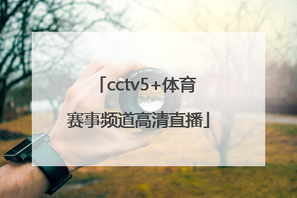 「cctv5+体育赛事频道高清直播」cctv5体育赛事直播表