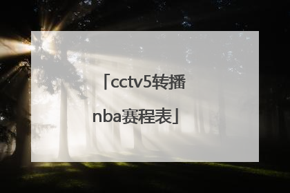 「cctv5转播nba赛程表」CCTV5直播NBA赛程表